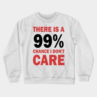 There Is A 99% Chance I Don't Care Crewneck Sweatshirt